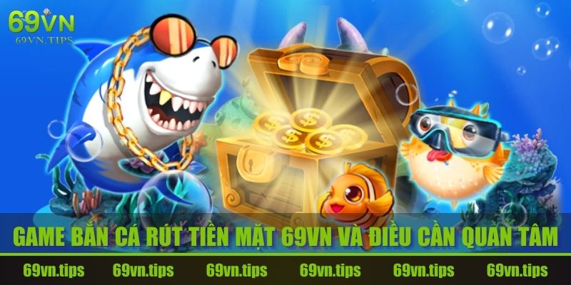 game-ban-ca-rut-tien-mat-69vn-dieu-can-quan-tam